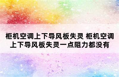 柜机空调上下导风板失灵 柜机空调上下导风板失灵一点阻力都没有